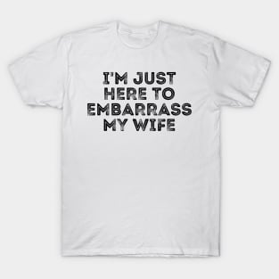 I'm Just Here To Embarrass My Wife T-Shirt